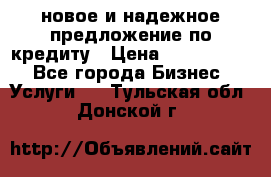 новое и надежное предложение по кредиту › Цена ­ 1 000 000 - Все города Бизнес » Услуги   . Тульская обл.,Донской г.